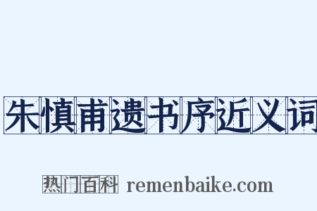 朱慎甫遗书序近义词是什么意思的图片